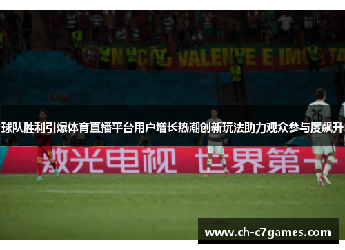球队胜利引爆体育直播平台用户增长热潮创新玩法助力观众参与度飙升