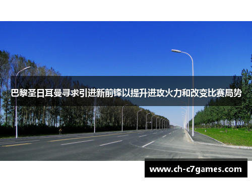巴黎圣日耳曼寻求引进新前锋以提升进攻火力和改变比赛局势