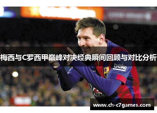 梅西与C罗西甲巅峰对决经典瞬间回顾与对比分析