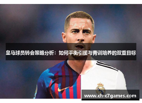 皇马球员转会策略分析：如何平衡引援与青训培养的双重目标