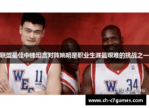 联盟最佳中锋坦言对阵姚明是职业生涯最艰难的挑战之一