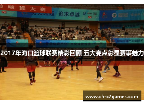 2017年海口篮球联赛精彩回顾 五大亮点彰显赛事魅力
