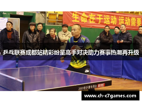 乒乓联赛成都站精彩纷呈高手对决助力赛事热潮再升级