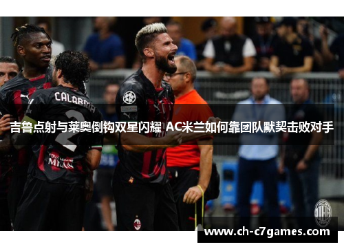 吉鲁点射与莱奥倒钩双星闪耀 AC米兰如何靠团队默契击败对手