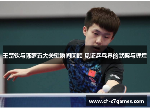 王楚钦与陈梦五大关键瞬间回顾 见证乒乓界的默契与辉煌