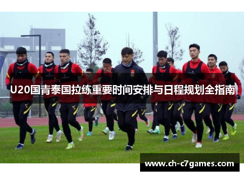U20国青泰国拉练重要时间安排与日程规划全指南