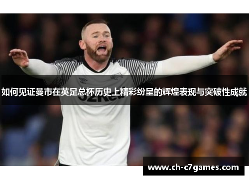 如何见证曼市在英足总杯历史上精彩纷呈的辉煌表现与突破性成就