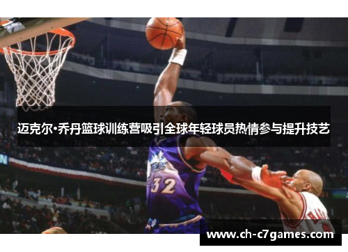 迈克尔·乔丹篮球训练营吸引全球年轻球员热情参与提升技艺