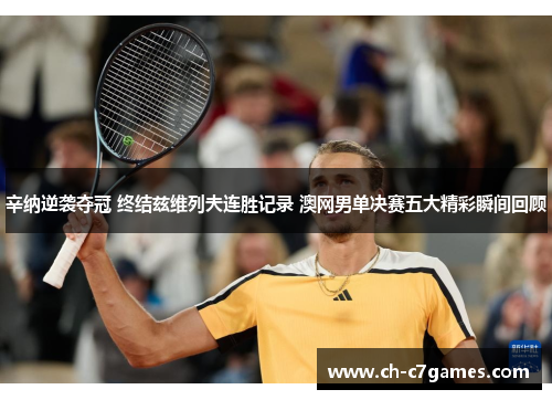辛纳逆袭夺冠 终结兹维列夫连胜记录 澳网男单决赛五大精彩瞬间回顾