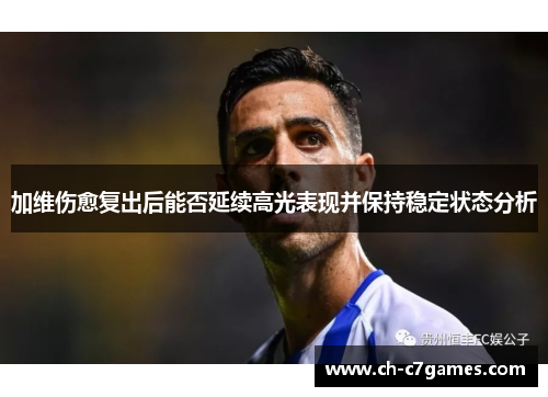 加维伤愈复出后能否延续高光表现并保持稳定状态分析