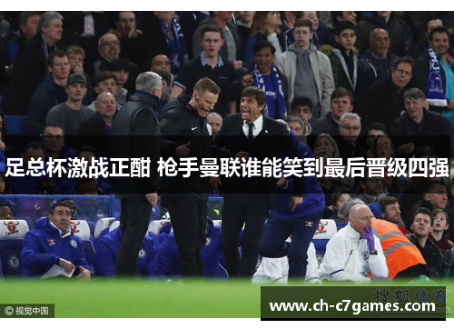 足总杯激战正酣 枪手曼联谁能笑到最后晋级四强
