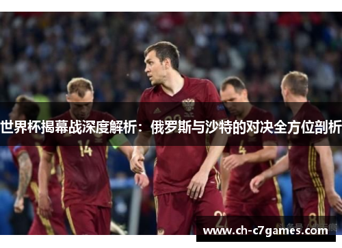 世界杯揭幕战深度解析：俄罗斯与沙特的对决全方位剖析