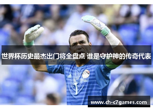世界杯历史最杰出门将全盘点 谁是守护神的传奇代表