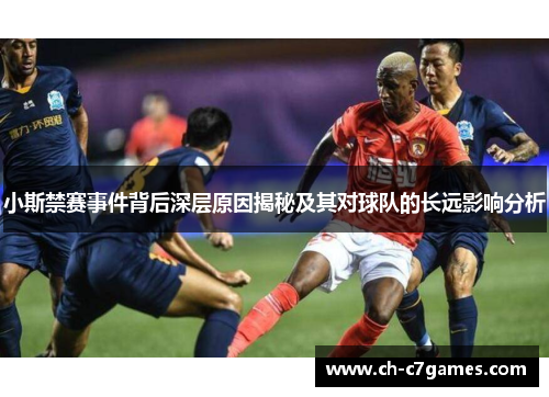 小斯禁赛事件背后深层原因揭秘及其对球队的长远影响分析