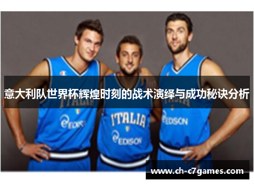 意大利队世界杯辉煌时刻的战术演绎与成功秘诀分析