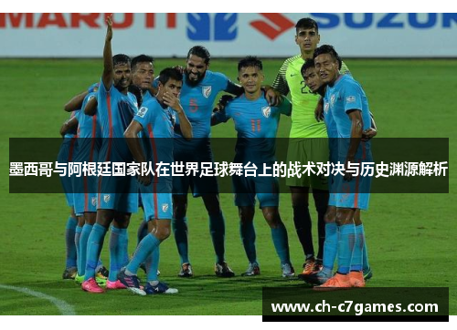 墨西哥与阿根廷国家队在世界足球舞台上的战术对决与历史渊源解析