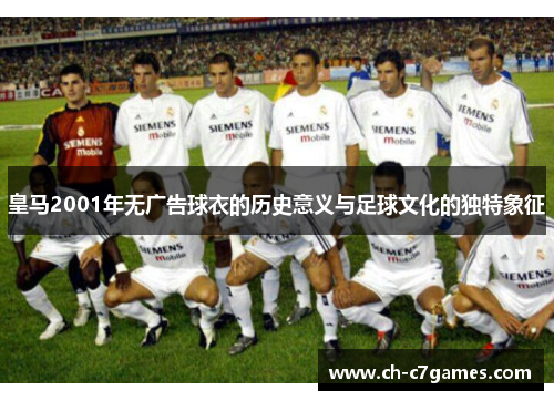皇马2001年无广告球衣的历史意义与足球文化的独特象征