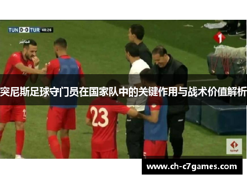 突尼斯足球守门员在国家队中的关键作用与战术价值解析