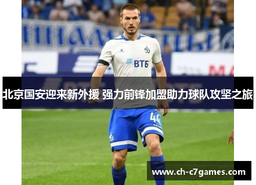 北京国安迎来新外援 强力前锋加盟助力球队攻坚之旅