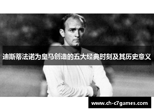 迪斯蒂法诺为皇马创造的五大经典时刻及其历史意义