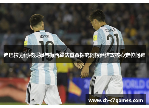 迪巴拉为何被质疑与梅西踢法重叠探究阿根廷进攻核心定位问题