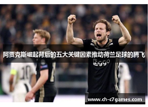 阿贾克斯崛起背后的五大关键因素推动荷兰足球的腾飞