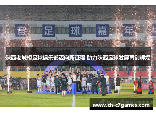 陕西老城根足球俱乐部迈向新征程 助力陕西足球发展再创辉煌