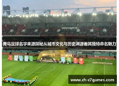 青岛足球名字来源探秘从城市文化与历史渊源看其独特命名魅力