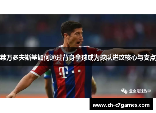 莱万多夫斯基如何通过背身拿球成为球队进攻核心与支点