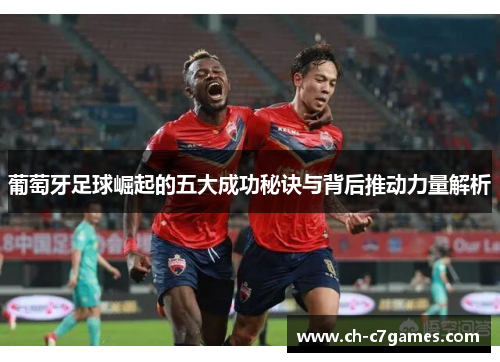 葡萄牙足球崛起的五大成功秘诀与背后推动力量解析