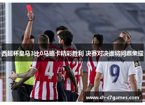 西超杯皇马3比0马略卡精彩胜利 决赛对决谁将问鼎荣耀 西超杯皇马3比0马略卡精彩胜利 决赛对决谁将问鼎荣耀