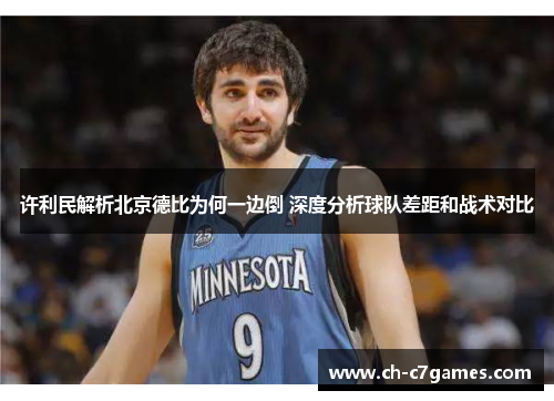 许利民解析北京德比为何一边倒 深度分析球队差距和战术对比 许利民解析北京德比为何一边倒 深度分析球队差距和战术对比