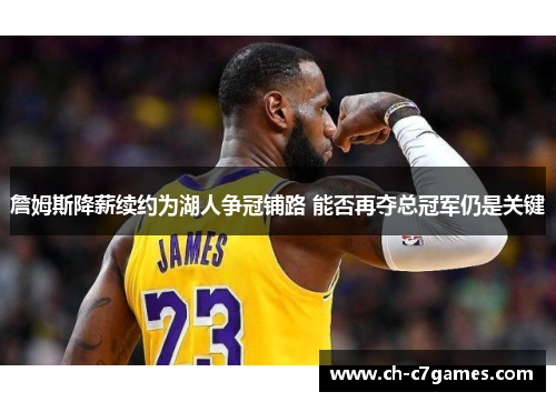 詹姆斯降薪续约为湖人争冠铺路 能否再夺总冠军仍是关键 詹姆斯降薪续约为湖人争冠铺路 能否再夺总冠军仍是关键