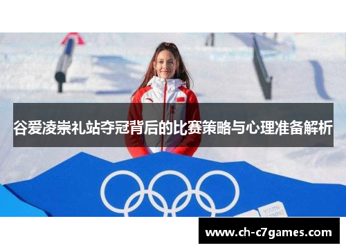 谷爱凌崇礼站夺冠背后的比赛策略与心理准备解析 谷爱凌崇礼站夺冠背后的比赛策略与心理准备解析