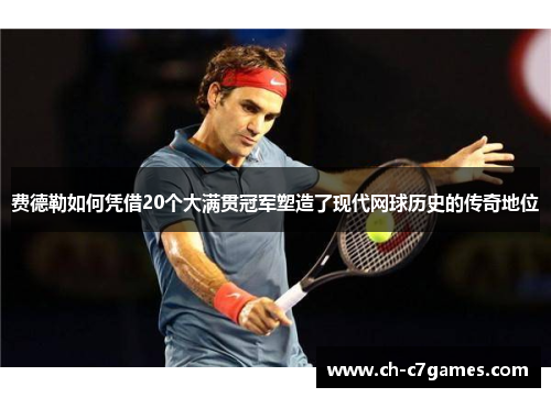 费德勒如何凭借20个大满贯冠军塑造了现代网球历史的传奇地位 费德勒如何凭借20个大满贯冠军塑造了现代网球历史的传奇地位