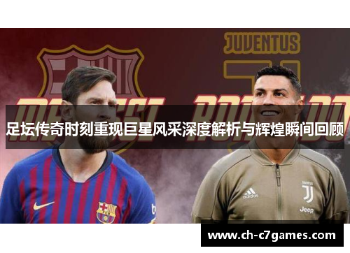 足坛传奇时刻重现巨星风采深度解析与辉煌瞬间回顾 足坛传奇时刻重现巨星风采深度解析与辉煌瞬间回顾