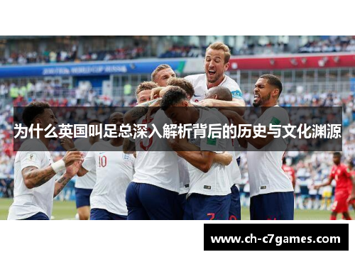 为什么英国叫足总深入解析背后的历史与文化渊源 为什么英国叫足总深入解析背后的历史与文化渊源