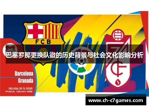 巴塞罗那更换队徽的历史背景与社会文化影响分析 巴塞罗那更换队徽的历史背景与社会文化影响分析