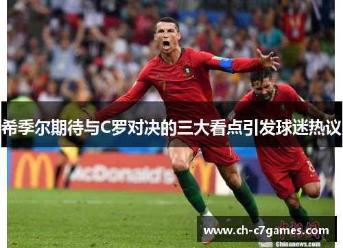 希季尔期待与C罗对决的三大看点引发球迷热议 希季尔期待与C罗对决的三大看点引发球迷热议