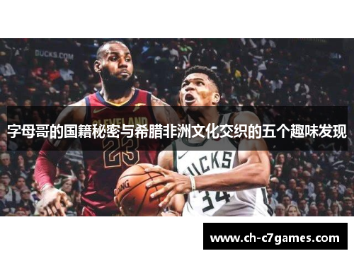 字母哥的国籍秘密与希腊非洲文化交织的五个趣味发现 字母哥的国籍秘密与希腊非洲文化交织的五个趣味发现