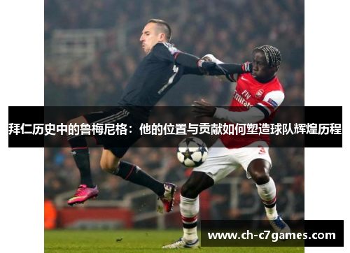 拜仁历史中的鲁梅尼格:他的位置与贡献如何塑造球队辉煌历程 拜仁历史中的鲁梅尼格:他的位置与贡献如何塑造球队辉煌历程