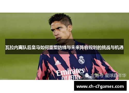 瓦拉内离队后皇马如何重塑防线与未来阵容规划的挑战与机遇 瓦拉内离队后皇马如何重塑防线与未来阵容规划的挑战与机遇
