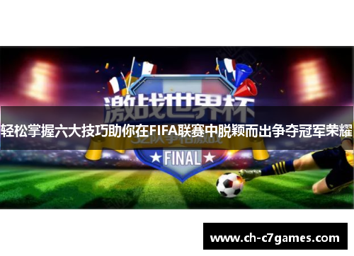 轻松掌握六大技巧助你在FIFA联赛中脱颖而出争夺冠军荣耀