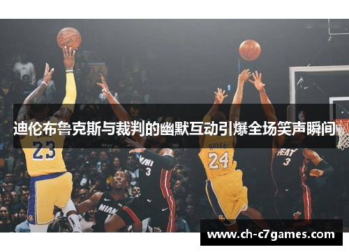 迪伦布鲁克斯与裁判的幽默互动引爆全场笑声瞬间 迪伦布鲁克斯与裁判的幽默互动引爆全场笑声瞬间