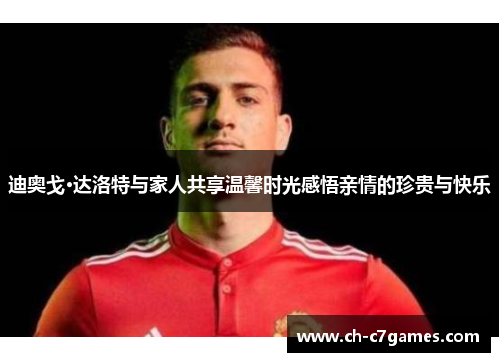 迪奥戈·达洛特与家人共享温馨时光感悟亲情的珍贵与快乐