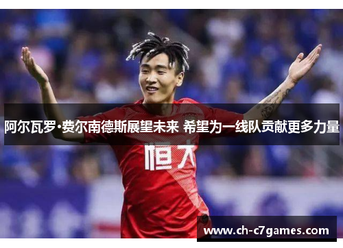 阿尔瓦罗·费尔南德斯展望未来 希望为一线队贡献更多力量 阿尔瓦罗·费尔南德斯展望未来 希望为一线队贡献更多力量