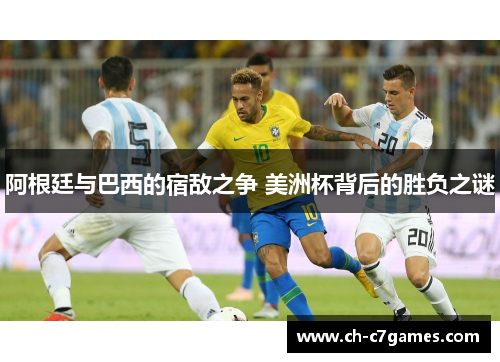 阿根廷与巴西的宿敌之争 美洲杯背后的胜负之谜 阿根廷与巴西的宿敌之争 美洲杯背后的胜负之谜