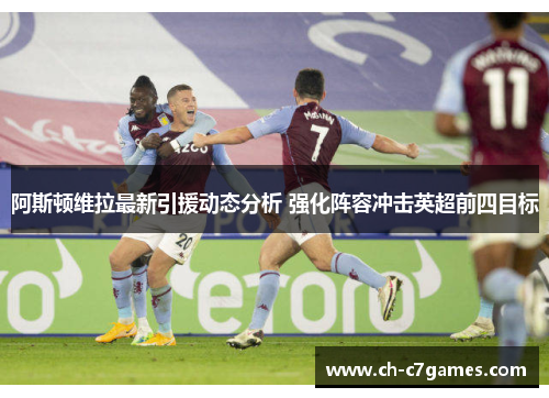 阿斯顿维拉最新引援动态分析 强化阵容冲击英超前四目标 阿斯顿维拉最新引援动态分析 强化阵容冲击英超前四目标