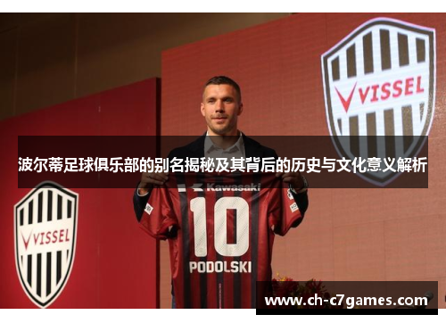 波尔蒂足球俱乐部的别名揭秘及其背后的历史与文化意义解析 波尔蒂足球俱乐部的别名揭秘及其背后的历史与文化意义解析