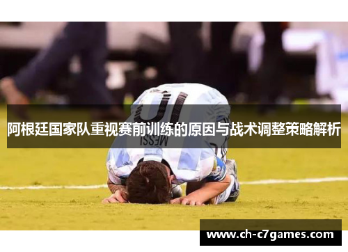 阿根廷国家队重视赛前训练的原因与战术调整策略解析 阿根廷国家队重视赛前训练的原因与战术调整策略解析
